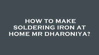 How to make soldering iron at home mr dharoniya?