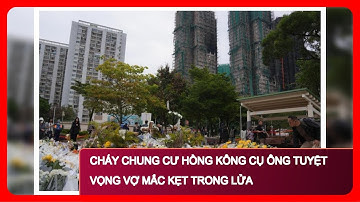 Cháy Chung Cư Hồng Kông Cụ Ông Tuyệt Vọng Vợ Mắc Kẹt Trong Lửa