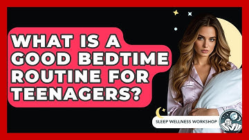 What Is A Good Bedtime Routine For Teenagers? - Sleep Wellness Workshop
