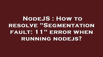NodeJS : How to resolve "Segmentation fault: 11" error when running nodejs?