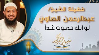 فضيلة الشيخ عبدالرجمن الصاوي ( لو انك تموت غداً ) من الدروس العلمية