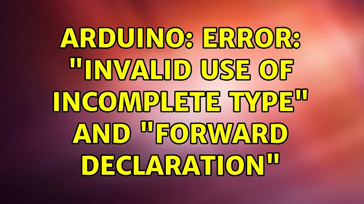 Arduino: Error: "invalid use of incomplete type" and "forward declaration"