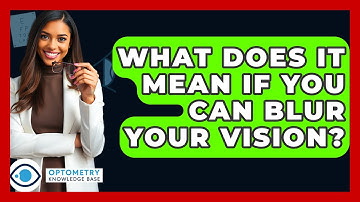 What Does It Mean If You Can Blur Your Vision? - Optometry Knowledge Base