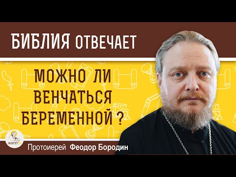 Можно ли венчаться беременной ?  Протоиерей Феодор Бородин