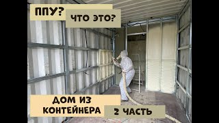 Дом из контейнера, быстро и недорого! Вторая часть, узнаем что такое ППУ.