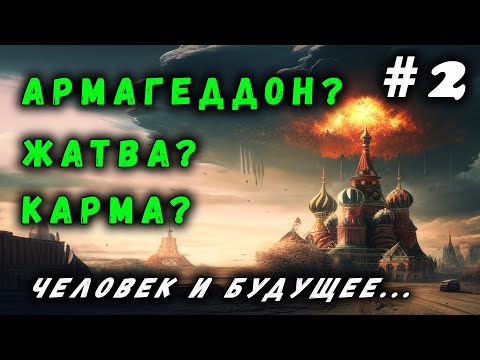 АРМАГЕДДОН? ЖАТВА? КАРМА? ЧЕЛОВЕК И БУДУЩЕЕ | #2