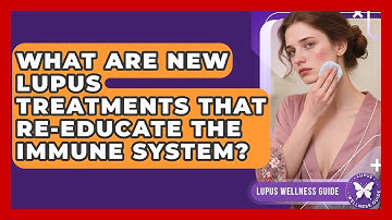 What Are New Lupus Treatments That Re-educate The Immune System? - Lupus Wellness Guide