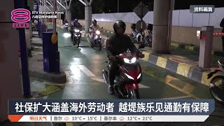 社保扩大涵盖海外劳动者 越堤族乐见通勤有保障【2026.05.02 八度空间华语新闻】