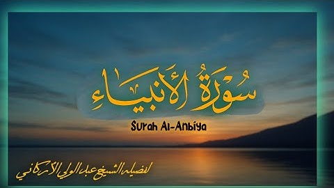 سوره الأنبياء كامله لفضيله الشيخ عبد الولي الأركاني 
