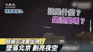 【焦點】不祥之兆❓超級火流星墜落北京🎯瞬間劃亮夜空🌃🌃 | 台灣大紀元時報