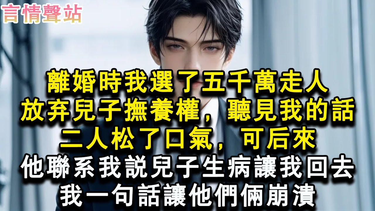 【情感故事】離婚時我選了五千萬走人，放棄兒子撫養權，聽見我的話，二人松了口氣，可後來，他聯繫我說兒子生病讓我回去，我一句話讓他們倆崩潰#小說 #愛情 #故事
