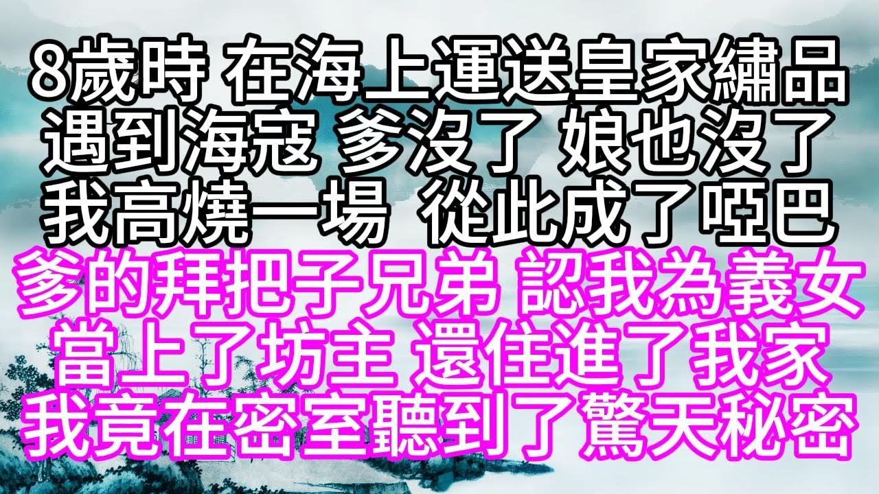 8歲時，在海上運送皇家繡品，遇到海寇，爹沒了，娘也沒了，我高燒一場，從此成了啞巴，爹的拜把子兄弟，認我為義女，當上了坊主，還住進了我家，我竟在密室，聽到了驚天秘密【幸福人生】#為人處世#生活經驗#情感