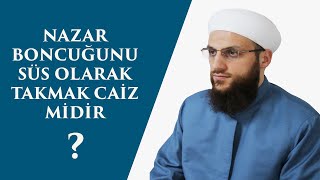 NAZAR BONCUĞUNU SÜS OLARAK TAKMAK CAİZ MİDİR? - ÖMER FARUK KORKMAZ HOCA