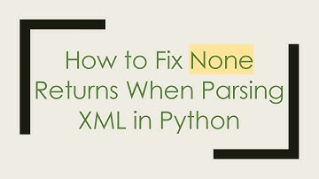 How to Fix None Returns When Parsing XML in Python