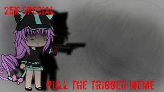 Pull The Trigger (Meme)  Gachaverse |25k special| *Cussing Warning*