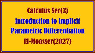 Calculus Sec(3), introduction to implicit, Parametric Differentiation, El-Moasser(2027)
