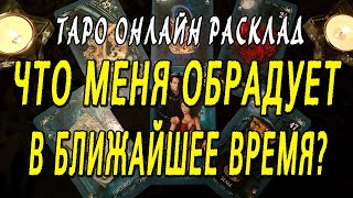 ЧТО МЕНЯ ОБРАДУЕТ В БЛИЖАЙШЕЕ ВРЕМЯ? Таро онлайн расклад