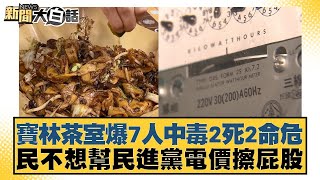 寶林茶室爆7人中毒2死2命危 民不想幫民進黨電價擦屁股 新聞大白話@tvbstalk 20240327