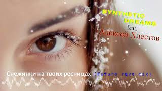 Synthetic Dreams feat  Алексей Хлестов - Снежинки на твоих ресницах (Future rave mix)