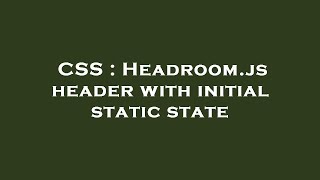 CSS : Headroom.js header with initial static state