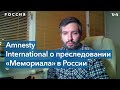 Amnesty International: «Российское государство решило положить конец правозащитной деятельности»