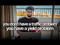 You Don't Have A Traffic Problem. You Have A Yield Problem.