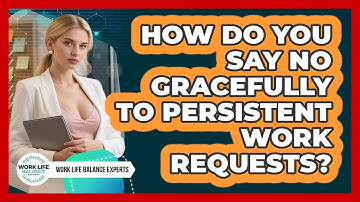 How Do You Say No Gracefully To Persistent Work Requests? - Work Life Balance Experts