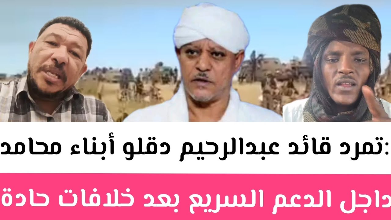 عاجل:تمرد قائد عبدالرحيم دقلو أبناء محامد داجل الدعم السريع بعد خلافات حادة مع حميدتي/متحركات ضخمة 