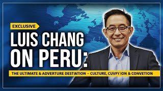 Luis Chang on Peru: The Ultimate MICE & Adventure Destination – Culture, Cuisine & Convention