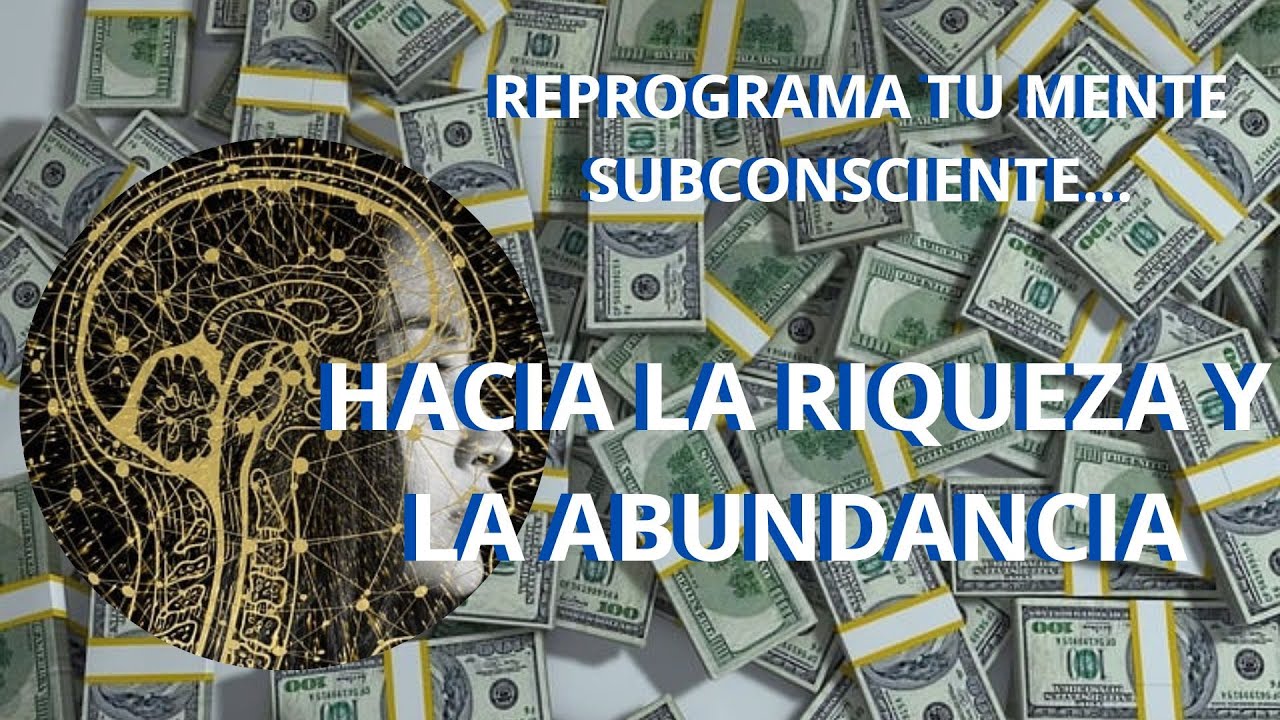 REPROGRAMA TU MENTE SUBCONSCIENTE HACIA LA RIQUEZA Y LA ABUNDANCIA ...