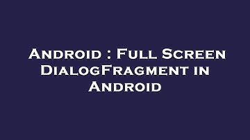 Android : Full Screen DialogFragment in Android