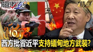 西方斥責習近平「支持緬甸地方武裝」？！中國官媒怒駁挑撥中緬關係「不干涉他國內政」…世界第三戰場即將開戰？！【關鍵熱話題】-劉寶傑 林廷輝 林裕豐 黃世聰 王瑞德