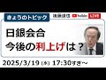 日銀会合 今後の利上げは？（2025/3/19）