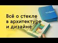 Всё о стекле в архитектуре и дизайне