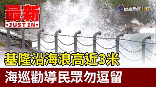 基隆沿海浪高近3米 海巡勸導民眾勿逗留【最新快訊】