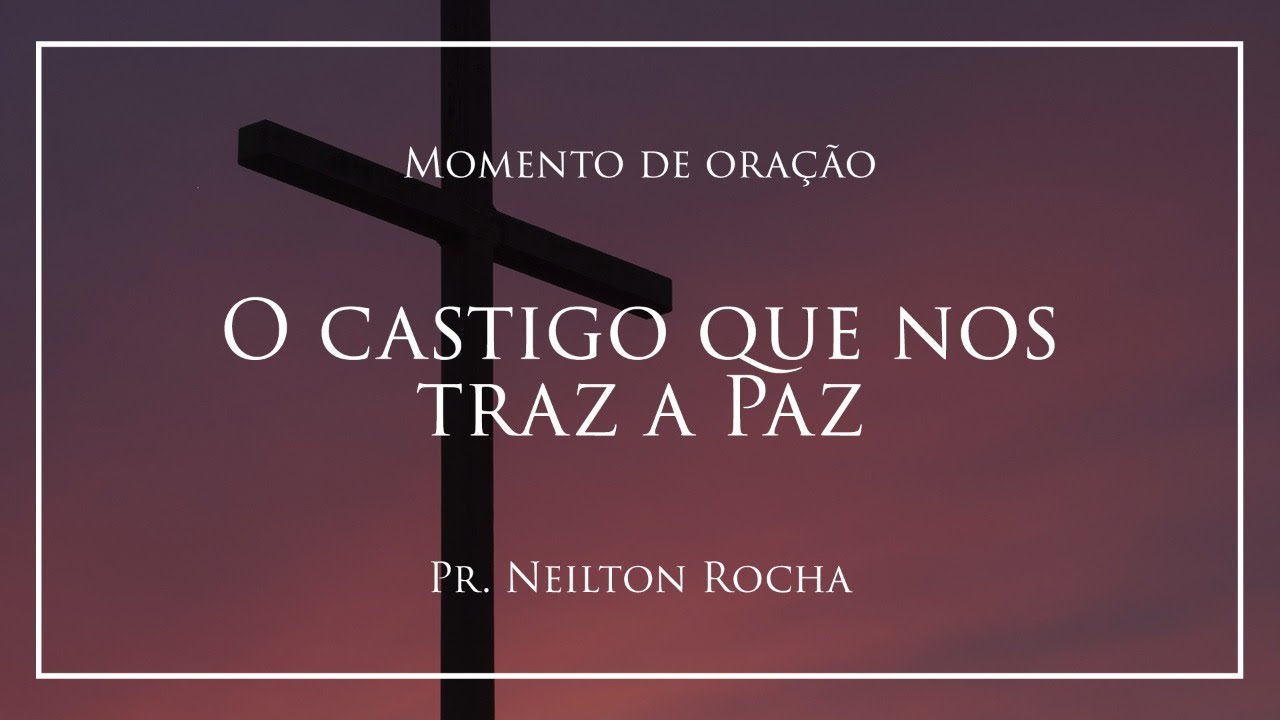 #48 - ORAÇÃO COM O PASTOR NEILTON ROCHA - O CASTIGO QUE NOS TRAZ A PAZ ...