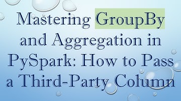 Mastering GroupBy and Aggregation in PySpark: How to Pass a Third-Party Column