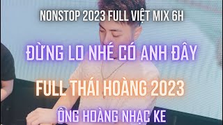 NONSTOP VIỆT MIX 2023 - FULL STYLE DJ THÁI HOÀNG - ĐỪNG LO NHÉ CÓ ANH ĐÂY l KÊNH NHẠC ĐẶT