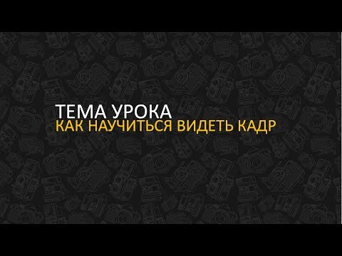 Видео: Как научиться видеть кадр