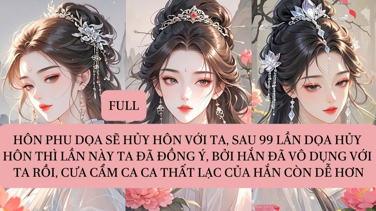 HÔN PHU DỌA SẼ HỦY HÔN VỚI TA, SAU 99 LẦN DỌA HỦY HÔN THÌ LẦN NÀY TA ĐÃ ĐỒNG Ý,BỞI HẮN ĐÃ VÔ DỤNG...