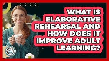 What Is Elaborative Rehearsal And How Does It Improve Adult Learning? - Learn As An Adult