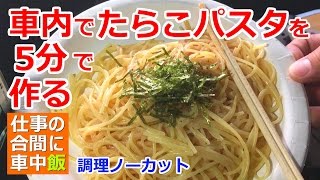 【仕事の合間に車中飯】車内でたらこパスタをノーカットで5分で作る【車中泊料理】