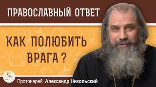 КАК ПОЛЮБИТЬ ВРАГА ?  Протоиерей Александр Никольский