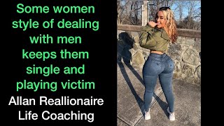 Some women style of dealing with men keeps them single and playing victim  | Allan Reallionaire
