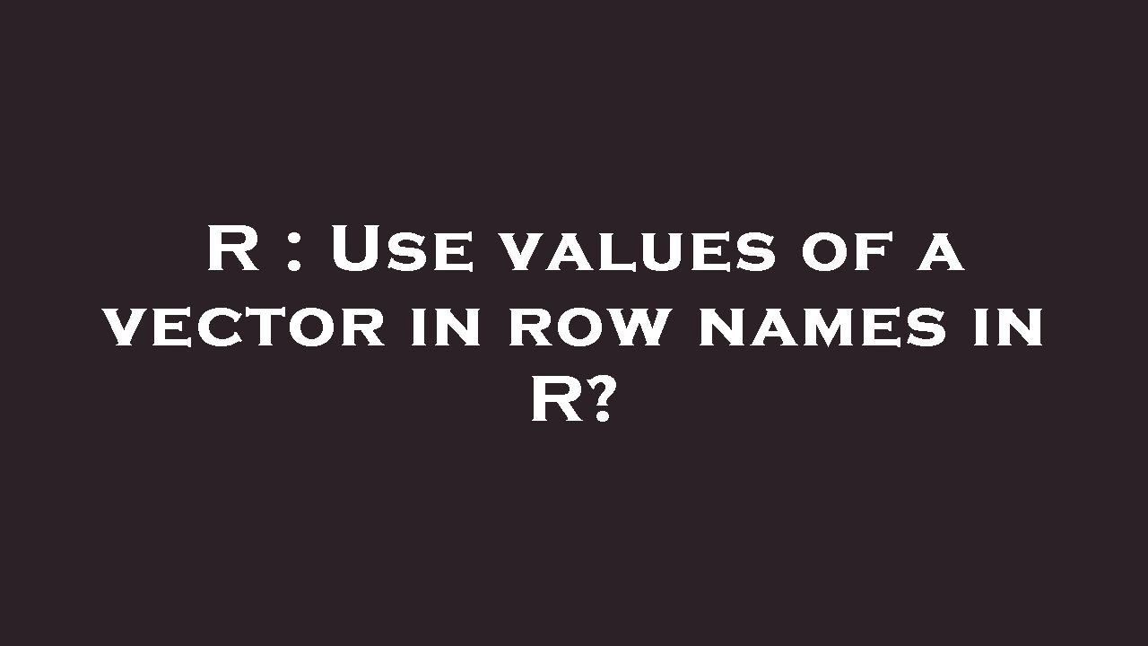 R Use Values Of A Vector In Row Names In R YouTube r-use-values-of-a-vector-in-row-names-in-r-youtube