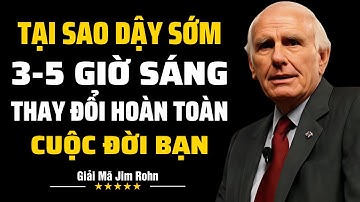 Chỉ Cần Dậy Sớm 3 Đến 5 Giờ Sáng Mỗi Ngày, Sẽ Thay Đổi Hoàn Toàn Cuộc Đời Bạn | Giải Mã Jim Rohn