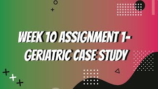 Week 10 Assignment 1- Geriatric Case Study