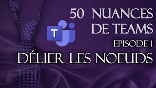 50 nuances de Teams - épisode 1 - Délier les noeuds