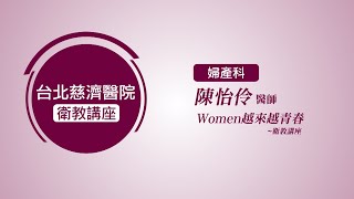 台北慈濟醫院 衛教講座 婦產科 陳怡伶 醫師 Women越來越青春