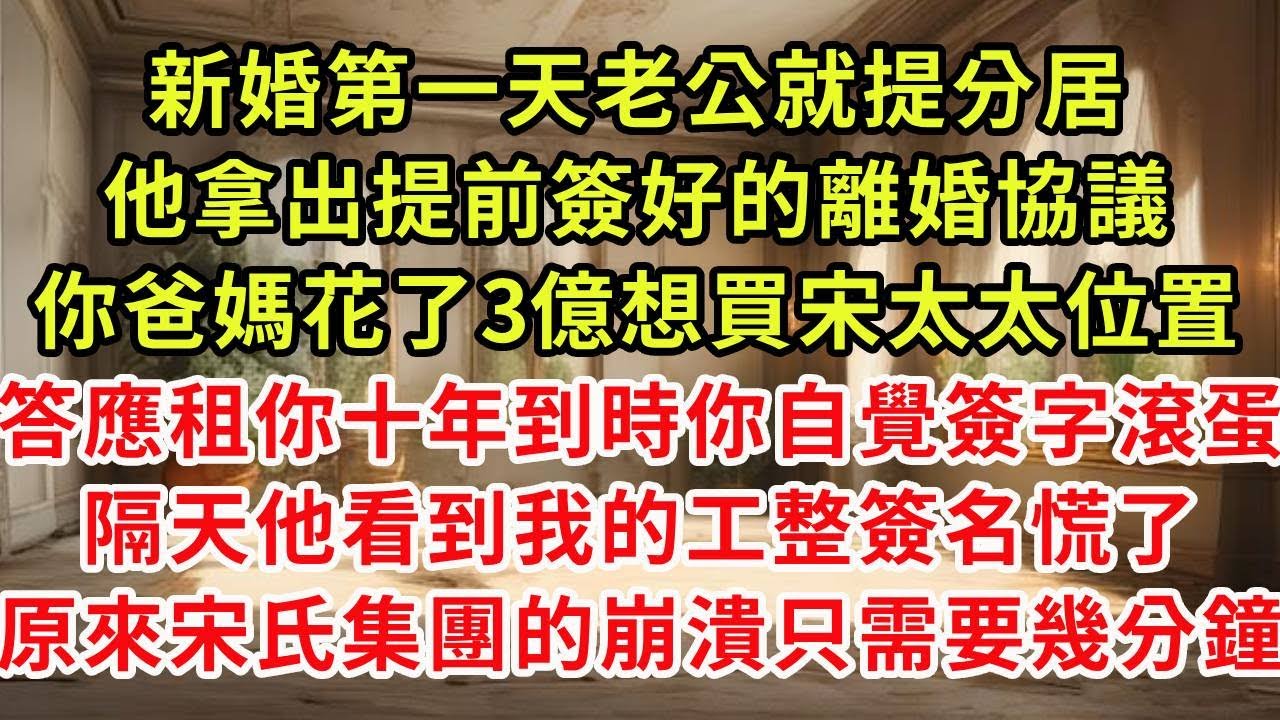 新婚第一天老公就提分居，他拿出提前簽好的離婚協議，你爸媽花了3億想買宋太太位置，我答應租你十年到時你自覺簽字滾蛋，隔天他看到我的工整簽名慌了，原來宋氏集團的崩潰只需要幾分鐘#復仇 #逆襲 #爽文